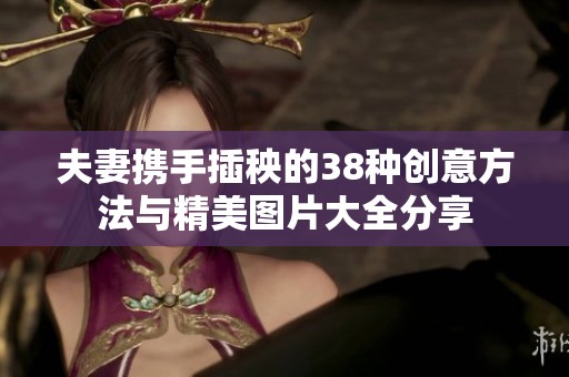 夫妻携手插秧的38种创意方法与精美图片大全分享
