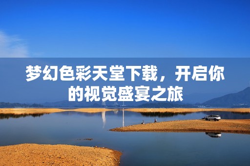 梦幻色彩天堂下载，开启你的视觉盛宴之旅