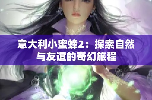 意大利小蜜蜂2：探索自然与友谊的奇幻旅程