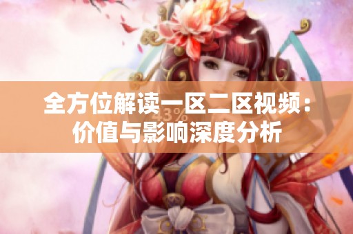 全方位解读一区二区视频：价值与影响深度分析