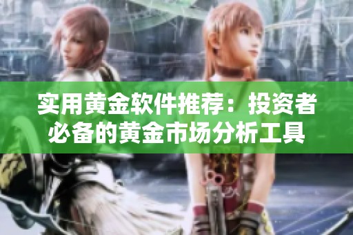 实用黄金软件推荐：投资者必备的黄金市场分析工具