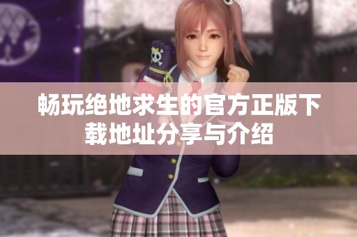 畅玩绝地求生的官方正版下载地址分享与介绍