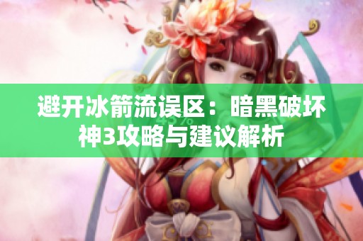 避开冰箭流误区：暗黑破坏神3攻略与建议解析