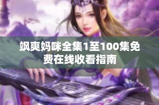 飒爽妈咪全集1至100集免费在线收看指南