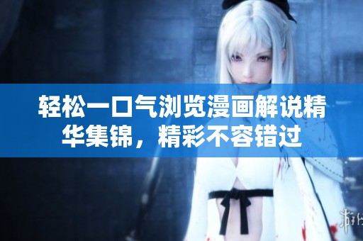 轻松一口气浏览漫画解说精华集锦，精彩不容错过