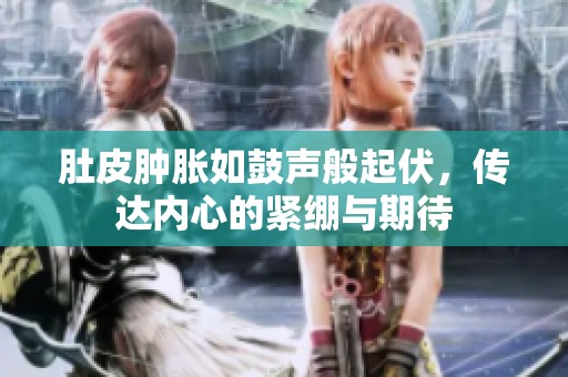 肚皮肿胀如鼓声般起伏，传达内心的紧绷与期待