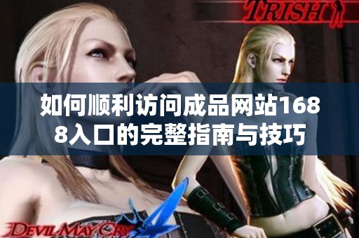 如何顺利访问成品网站1688入口的完整指南与技巧