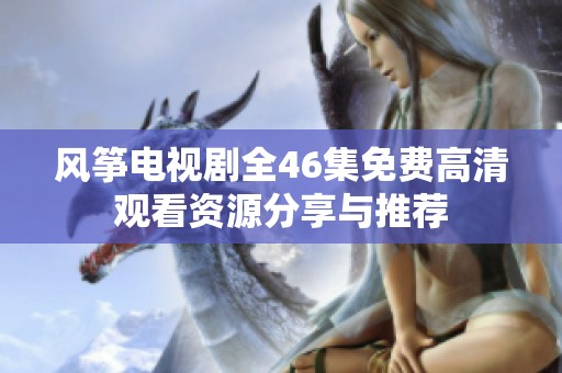 风筝电视剧全46集免费高清观看资源分享与推荐