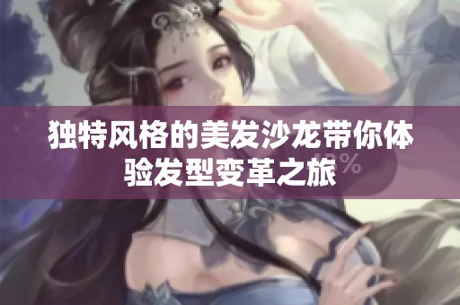 独特风格的美发沙龙带你体验发型变革之旅