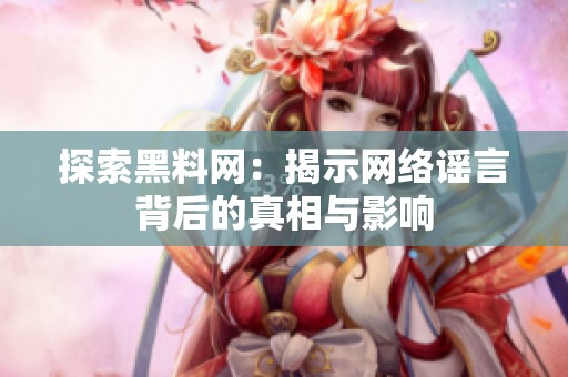 探索黑料网：揭示网络谣言背后的真相与影响