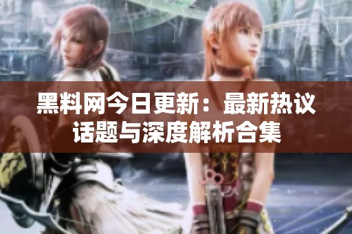 黑料网今日更新：最新热议话题与深度解析合集