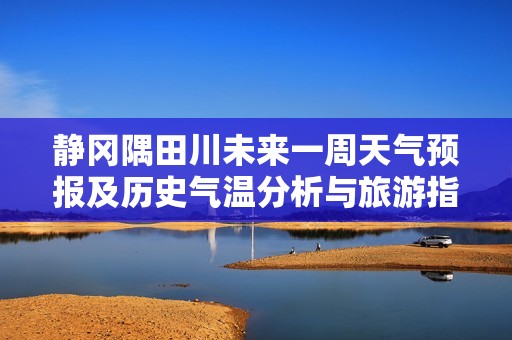 静冈隅田川未来一周天气预报及历史气温分析与旅游指数指南