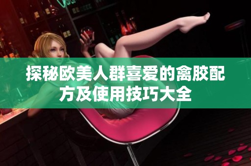 探秘欧美人群喜爱的禽胶配方及使用技巧大全