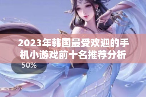 2023年韩国最受欢迎的手机小游戏前十名推荐分析
