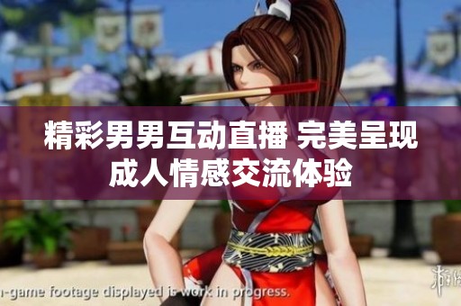 精彩男男互动直播 完美呈现成人情感交流体验