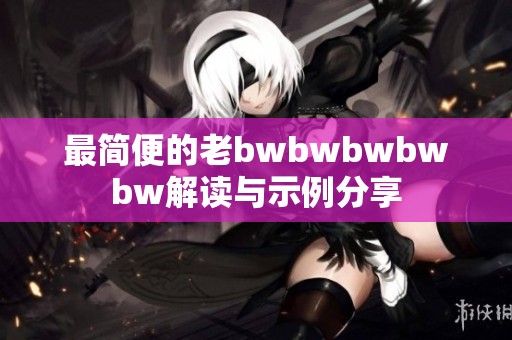 最简便的老bwbwbwbwbw解读与示例分享