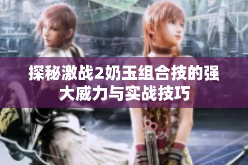 探秘激战2奶玉组合技的强大威力与实战技巧