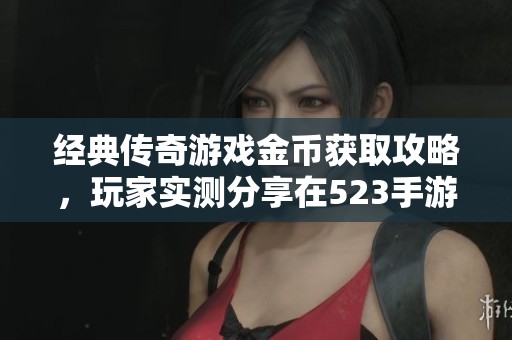 经典传奇游戏金币获取攻略，玩家实测分享在523手游网