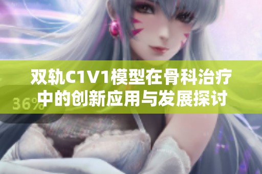 双轨C1V1模型在骨科治疗中的创新应用与发展探讨