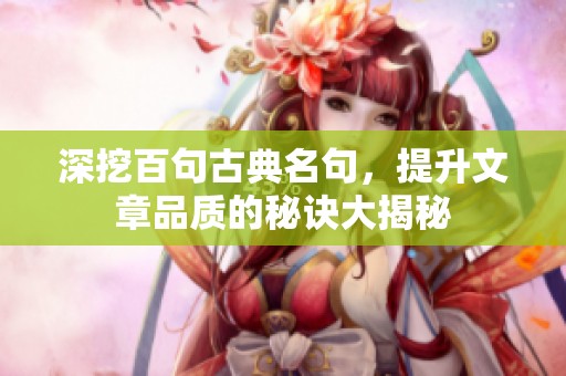 深挖百句古典名句，提升文章品质的秘诀大揭秘