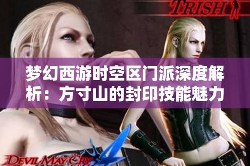 梦幻西游时空区门派深度解析：方寸山的封印技能魅力与攻略