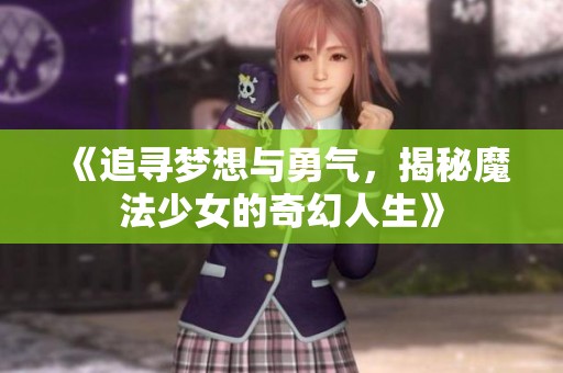 《追寻梦想与勇气，揭秘魔法少女的奇幻人生》