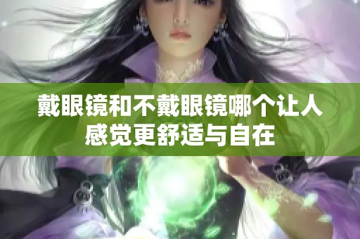 戴眼镜和不戴眼镜哪个让人感觉更舒适与自在