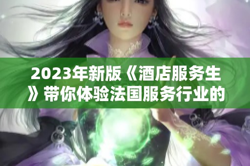 2023年新版《酒店服务生》带你体验法国服务行业的魅力与挑战