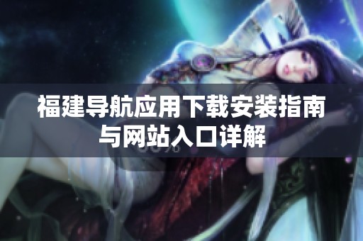 福建导航应用下载安装指南与网站入口详解