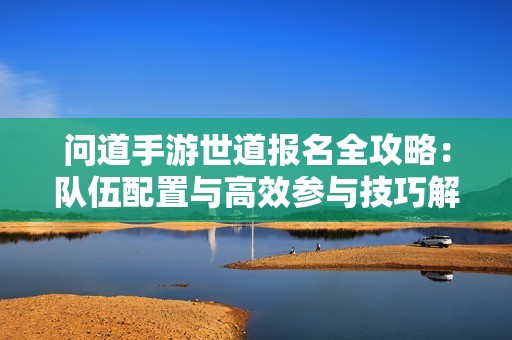 问道手游世道报名全攻略：队伍配置与高效参与技巧解析