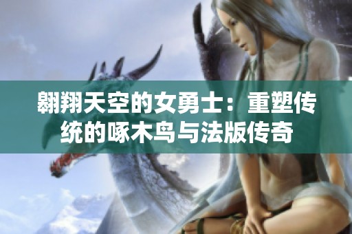 翱翔天空的女勇士：重塑传统的啄木鸟与法版传奇