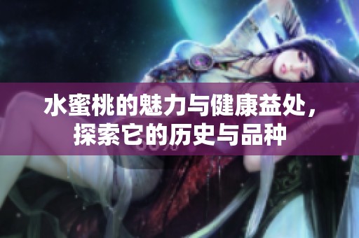 水蜜桃的魅力与健康益处，探索它的历史与品种