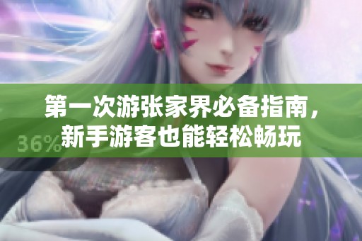 第一次游张家界必备指南，新手游客也能轻松畅玩