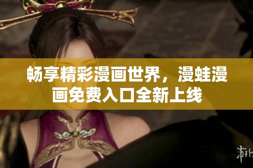 畅享精彩漫画世界，漫蛙漫画免费入口全新上线