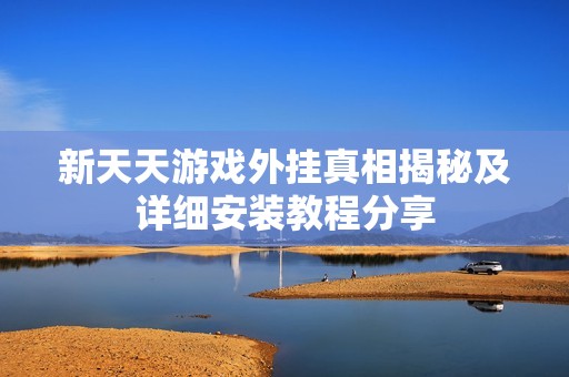 新天天游戏外挂真相揭秘及详细安装教程分享