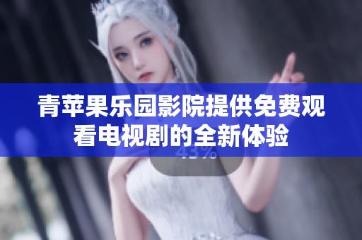 青苹果乐园影院提供免费观看电视剧的全新体验