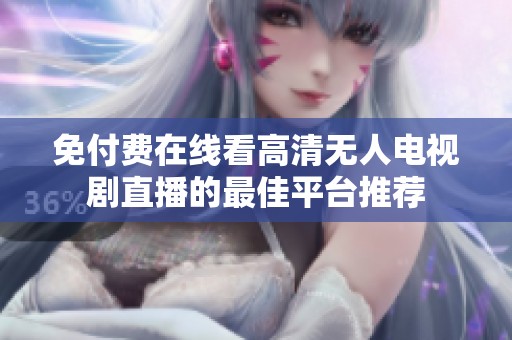 免付费在线看高清无人电视剧直播的最佳平台推荐