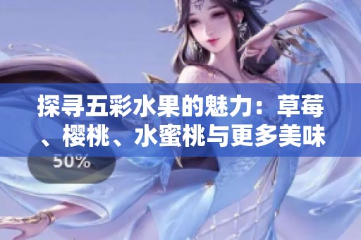 探寻五彩水果的魅力：草莓、樱桃、水蜜桃与更多美味佳品