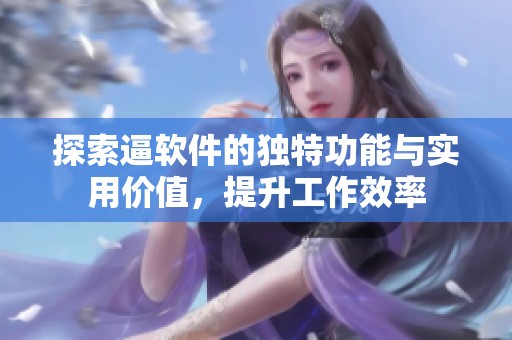 探索逼软件的独特功能与实用价值，提升工作效率