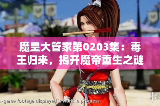 魔皇大管家第0203集：毒王归来，揭开魔帝重生之谜