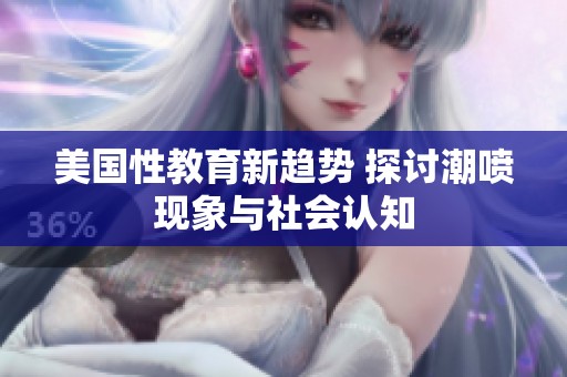 美国性教育新趋势 探讨潮喷现象与社会认知