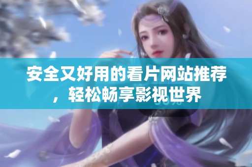安全又好用的看片网站推荐，轻松畅享影视世界
