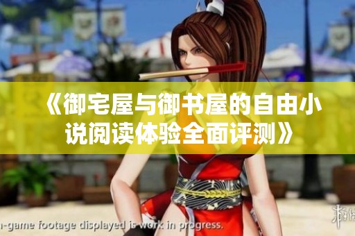 《御宅屋与御书屋的自由小说阅读体验全面评测》