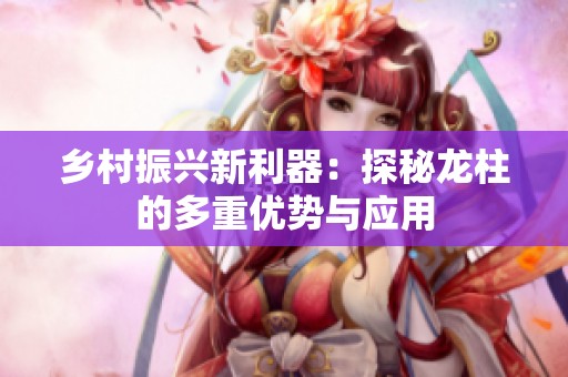 乡村振兴新利器：探秘龙柱的多重优势与应用