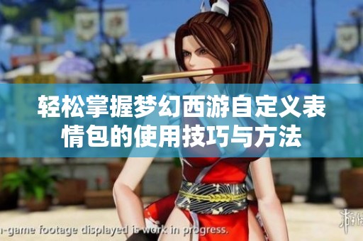 轻松掌握梦幻西游自定义表情包的使用技巧与方法