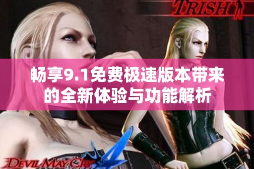 畅享9.1免费极速版本带来的全新体验与功能解析