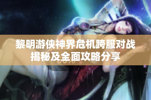 黎明游侠神界危机跨服对战揭秘及全面攻略分享