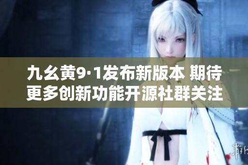 九幺黄9·1发布新版本 期待更多创新功能开源社群关注