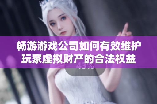 畅游游戏公司如何有效维护玩家虚拟财产的合法权益