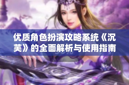 优质角色扮演攻略系统《沉芙》的全面解析与使用指南